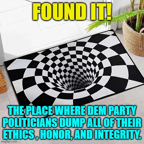 It actually wasn't difficult to find and actually it's real . . . shallow. | FOUND IT! THE PLACE WHERE DEM PARTY POLITICIANS DUMP ALL OF THEIR ETHICS , HONOR, AND INTEGRITY. | image tagged in truth | made w/ Imgflip meme maker