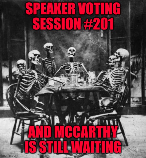 Skeletons  | SPEAKER VOTING SESSION #201; AND MCCARTHY IS STILL WAITING | image tagged in skeletons | made w/ Imgflip meme maker