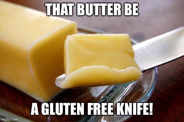 Gluten Free For Me | THAT BUTTER BE; A GLUTEN FREE KNIFE! | image tagged in butter,cross contamination | made w/ Imgflip meme maker