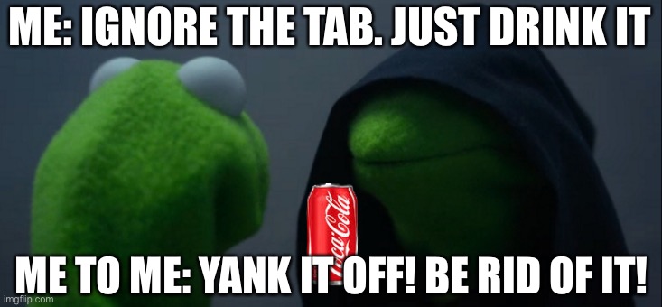Kermit’s Cola Conundrum | ME: IGNORE THE TAB. JUST DRINK IT; ME TO ME: YANK IT OFF! BE RID OF IT! | image tagged in memes,evil kermit,coca cola,drinks,kermit the frog | made w/ Imgflip meme maker