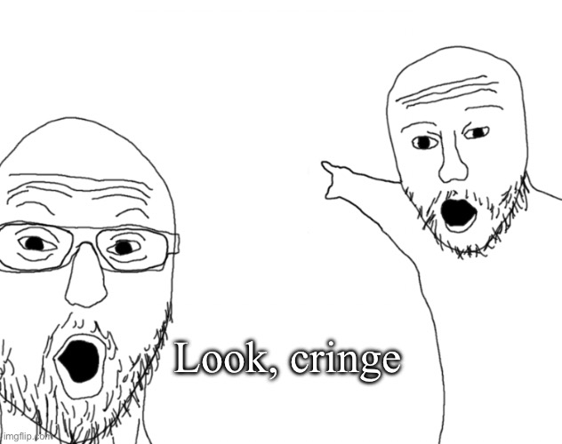Soyjak Pointing | Look, cringe | image tagged in soyjak pointing | made w/ Imgflip meme maker