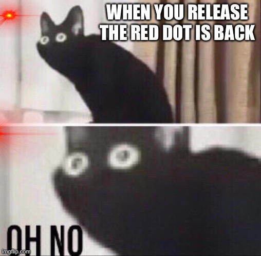 The red dot :0 | WHEN YOU RELEASE THE RED DOT IS BACK | image tagged in oh no cat,red dot,cats | made w/ Imgflip meme maker