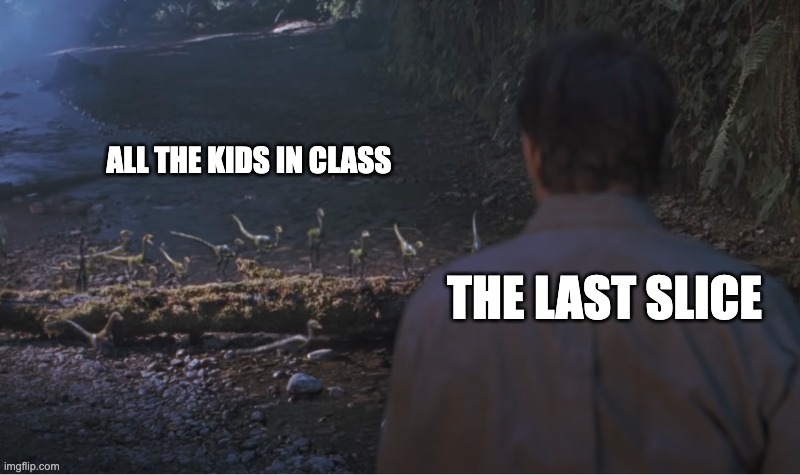little dinos uh oh | ALL THE KIDS IN CLASS; THE LAST SLICE | image tagged in uh oh,jurassic park,jurassic park tiny dino,tiny dinos | made w/ Imgflip meme maker