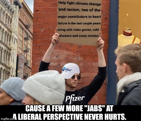 Few "jabs" at a liberal perspective | CAUSE A FEW MORE "JABS" AT A LIBERAL PERSPECTIVE NEVER HURTS. | image tagged in vaccines,pfizer,liberal logic,guy holding cardboard sign,sudden adult death syndrome,sudden infant death syndrome | made w/ Imgflip meme maker
