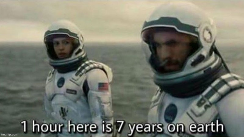 1 hour here is 7 years on earth | image tagged in 1 hour here is 7 years on earth | made w/ Imgflip meme maker