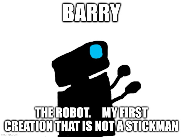 Meet Barry! | BARRY; THE ROBOT.     MY FIRST CREATION THAT IS NOT A STICK MAN | image tagged in drawing | made w/ Imgflip meme maker