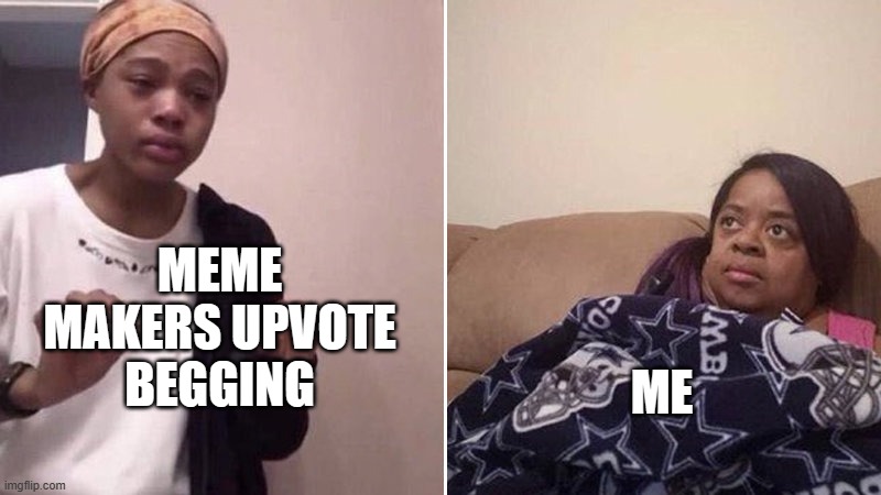 Just Make Good Memes XD | MEME MAKERS UPVOTE BEGGING; ME | image tagged in me explaining to my mom | made w/ Imgflip meme maker