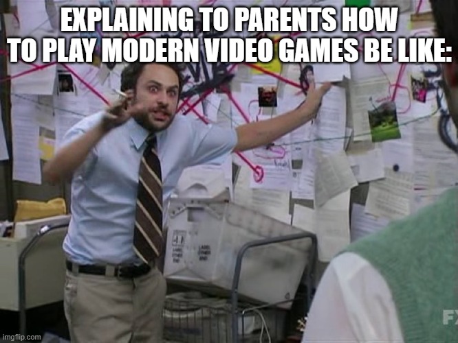 :[] | EXPLAINING TO PARENTS HOW TO PLAY MODERN VIDEO GAMES BE LIKE: | image tagged in charlie conspiracy always sunny in philidelphia | made w/ Imgflip meme maker