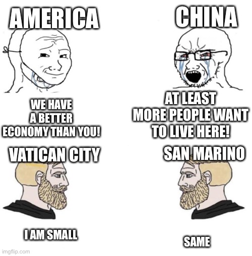Chad we know | AMERICA; CHINA; AT LEAST MORE PEOPLE WANT TO LIVE HERE! WE HAVE A BETTER ECONOMY THAN YOU! SAN MARINO; VATICAN CITY; I AM SMALL; SAME | image tagged in chad we know | made w/ Imgflip meme maker