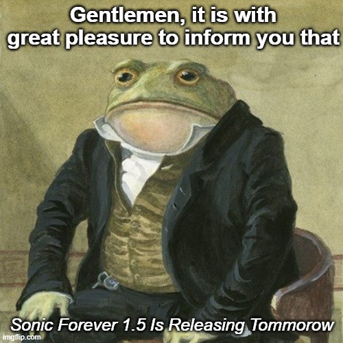 Epic | Gentlemen, it is with great pleasure to inform you that; Sonic Forever 1.5 Is Releasing Tommorow | image tagged in gentlemen it is with great pleasure to inform you that | made w/ Imgflip meme maker