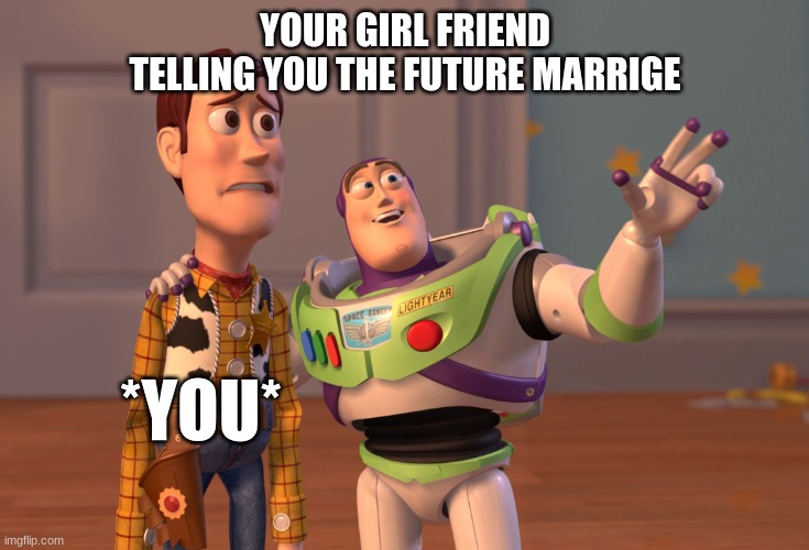noooo | YOUR GIRL FRIEND TELLING YOU THE FUTURE MARRIGE; *YOU* | image tagged in memes,x x everywhere | made w/ Imgflip meme maker