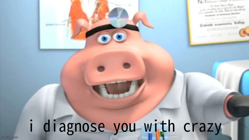 I Diagnose You With Crazy | image tagged in i diagnose you with crazy | made w/ Imgflip meme maker