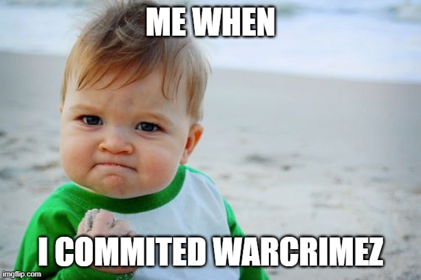 Success Kid Original | ME WHEN; I COMMITED WARCRIMEZ | image tagged in memes,success kid original | made w/ Imgflip meme maker