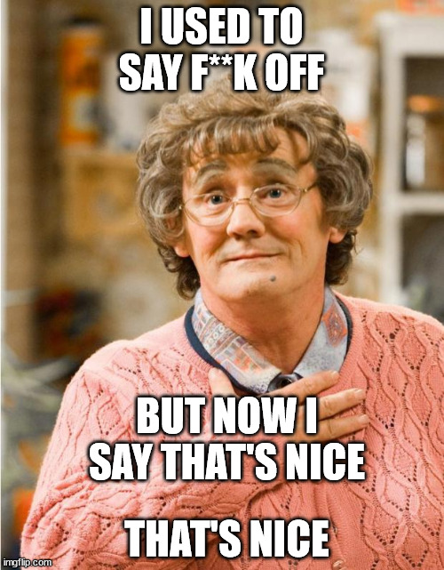 Mrs Brown | I USED TO SAY F**K OFF BUT NOW I SAY THAT'S NICE THAT'S NICE | image tagged in mrs brown | made w/ Imgflip meme maker