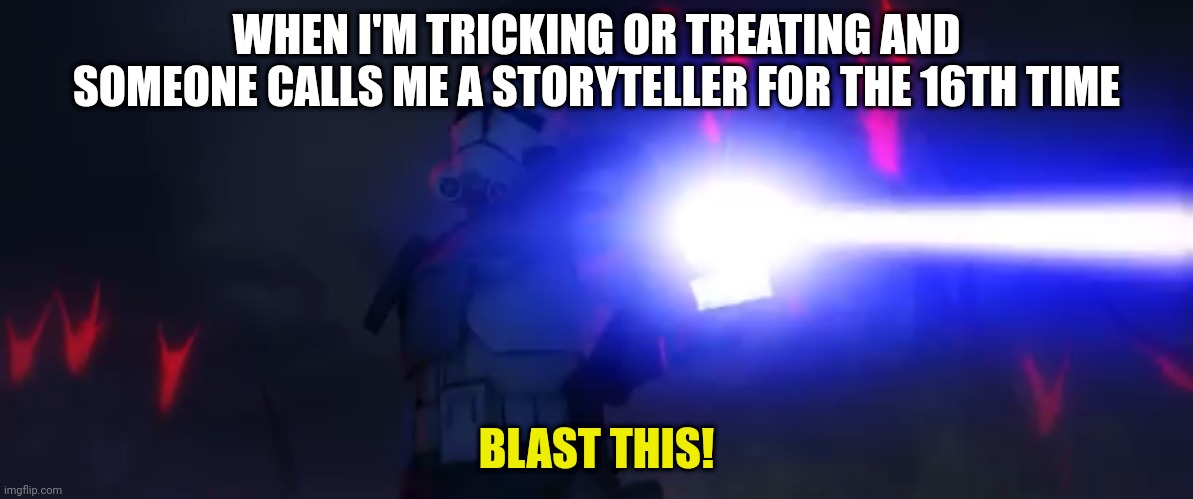 Get it right people | WHEN I'M TRICKING OR TREATING AND SOMEONE CALLS ME A STORYTELLER FOR THE 16TH TIME; BLAST THIS! | image tagged in you ve cloned your last trooper | made w/ Imgflip meme maker