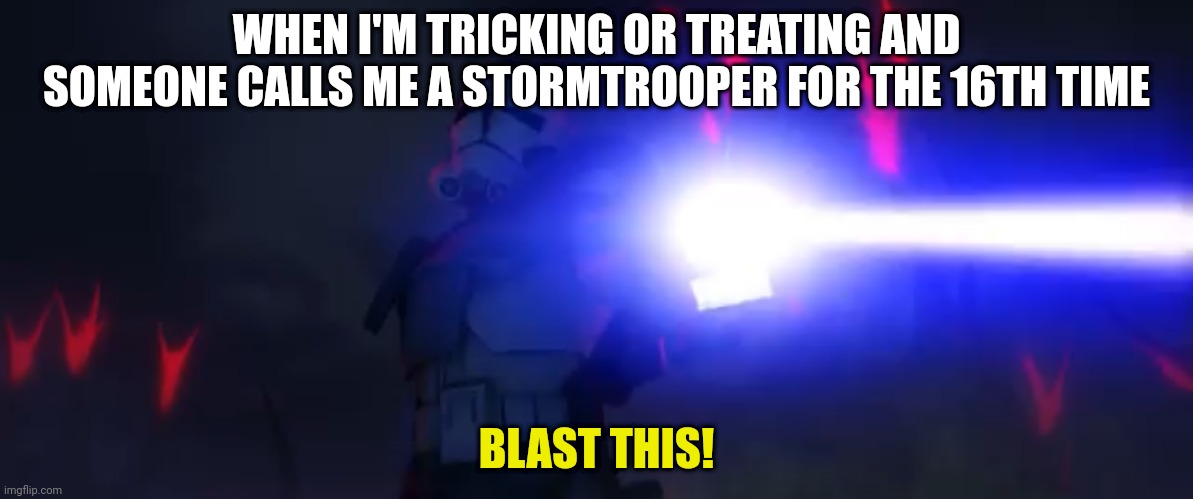 You’ve cloned your last trooper | WHEN I'M TRICKING OR TREATING AND SOMEONE CALLS ME A STORMTROOPER FOR THE 16TH TIME; BLAST THIS! | image tagged in you ve cloned your last trooper | made w/ Imgflip meme maker