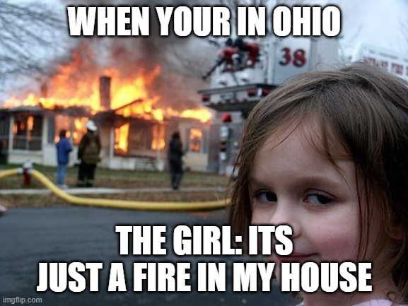 !!!!!!!!!!!!!!!!!! | WHEN YOUR IN OHIO; THE GIRL: ITS JUST A FIRE IN MY HOUSE | image tagged in memes,disaster girl | made w/ Imgflip meme maker