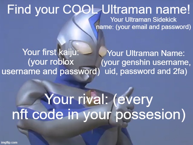 a | Find your COOL Ultraman name! Your Ultraman Sidekick name: (your email and password); Your first kaiju: (your roblox username and password); Your Ultraman Name: (your genshin username, uid, password and 2fa); Your rival: (every nft code in your possesion) | image tagged in nft,roblox,password | made w/ Imgflip meme maker