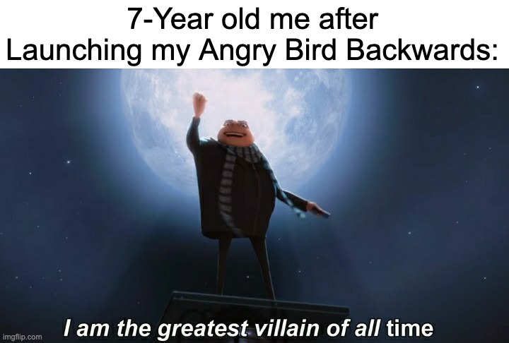 Evil! >:) | 7-Year old me after Launching my Angry Bird Backwards: | image tagged in i am the greatest villain of all time,angry birds,memes,funny,childhood,ha ha | made w/ Imgflip meme maker