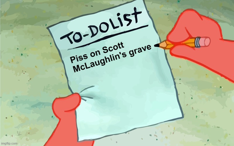 patrick to do list actually blank | Piss on Scott
McLaughlin's grave | image tagged in patrick to do list actually blank | made w/ Imgflip meme maker