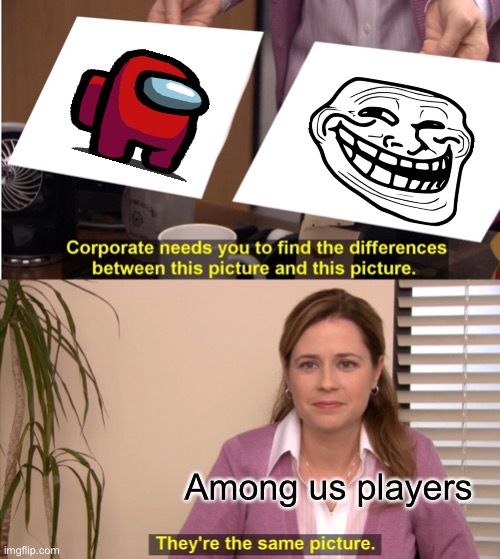 Among us players are trolls | Among us players | image tagged in memes,they're the same picture | made w/ Imgflip meme maker