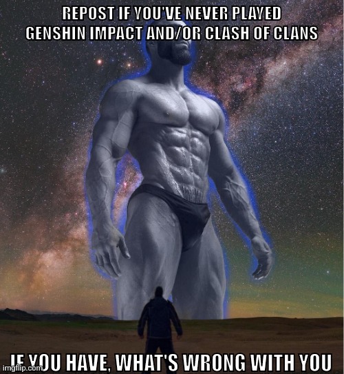 calling all based users | REPOST IF YOU'VE NEVER PLAYED GENSHIN IMPACT AND/OR CLASH OF CLANS; IF YOU HAVE, WHAT'S WRONG WITH YOU | image tagged in omega chad | made w/ Imgflip meme maker