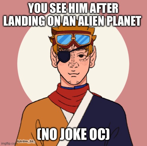 YOU SEE HIM AFTER LANDING ON AN ALIEN PLANET; (NO JOKE OC) | made w/ Imgflip meme maker