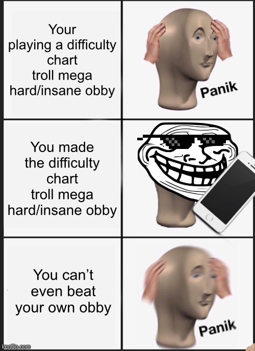 Roblox obby | Your playing a difficulty chart troll mega hard/insane obby; You made the difficulty chart troll mega hard/insane obby; You can’t even beat your own obby | image tagged in memes,panik kalm panik | made w/ Imgflip meme maker