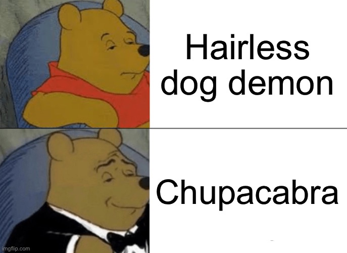 Tuxedo Winnie The Pooh | Hairless dog demon; Chupacabra | image tagged in memes,tuxedo winnie the pooh | made w/ Imgflip meme maker