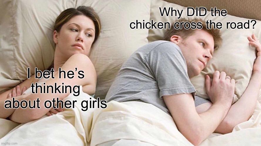 I don’t know why the joke exists | Why DID the chicken cross the road? I bet he’s thinking about other girls | image tagged in memes,i bet he's thinking about other women | made w/ Imgflip meme maker