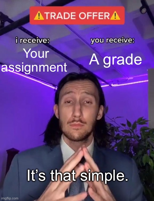 Trade Offer | Your assignment; A grade; It’s that simple. | image tagged in trade offer,teaching,teacher meme | made w/ Imgflip meme maker