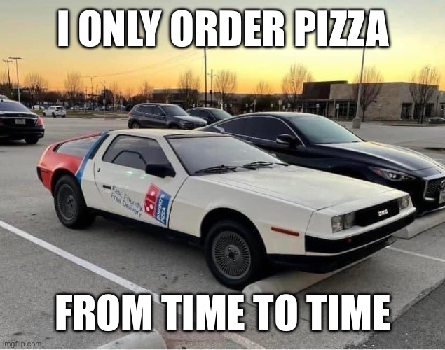 Back to the Pizza: Part 2 | I ONLY ORDER PIZZA; FROM TIME TO TIME | image tagged in delorean,marty mcfly,doc holliday,pizza time stops,pizza | made w/ Imgflip meme maker
