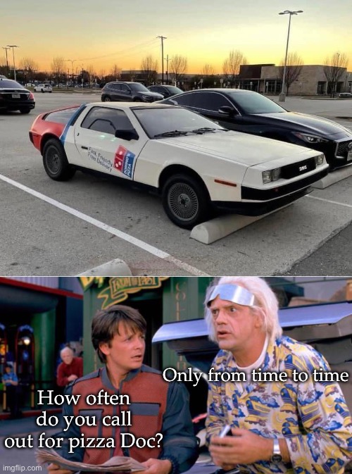 Back to the Pizza | Only from time to time; How often do you call out for pizza Doc? | image tagged in back to the future,time travel,pizza time stops,dominos | made w/ Imgflip meme maker