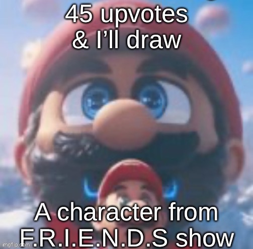 Mario high | 45 upvotes & I’ll draw; A character from F.R.I.E.N.D.S show | image tagged in mario high | made w/ Imgflip meme maker