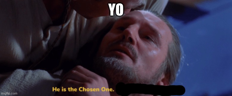he is the chosen one | YO | image tagged in he is the chosen one | made w/ Imgflip meme maker