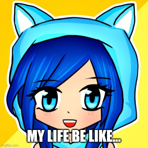 Funneh | MY LIFE BE LIKE... | image tagged in funneh,cute,happy | made w/ Imgflip meme maker