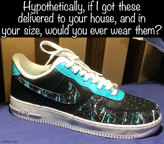 LMK in the commentw | Hypothetically, if I got these delivered to your house, and in your size, would you ever wear them? | made w/ Imgflip meme maker