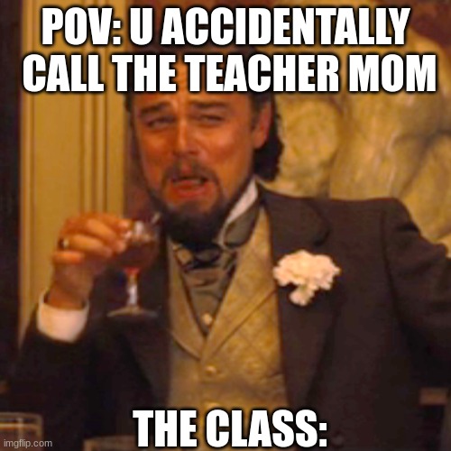 Laughing Leo | POV: U ACCIDENTALLY  CALL THE TEACHER MOM; THE CLASS: | image tagged in memes,laughing leo | made w/ Imgflip meme maker