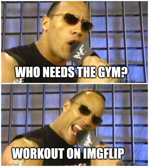 The Rock It Doesn't Matter Meme | WHO NEEDS THE GYM? WORKOUT ON IMGFLIP | image tagged in memes,the rock it doesn't matter | made w/ Imgflip meme maker