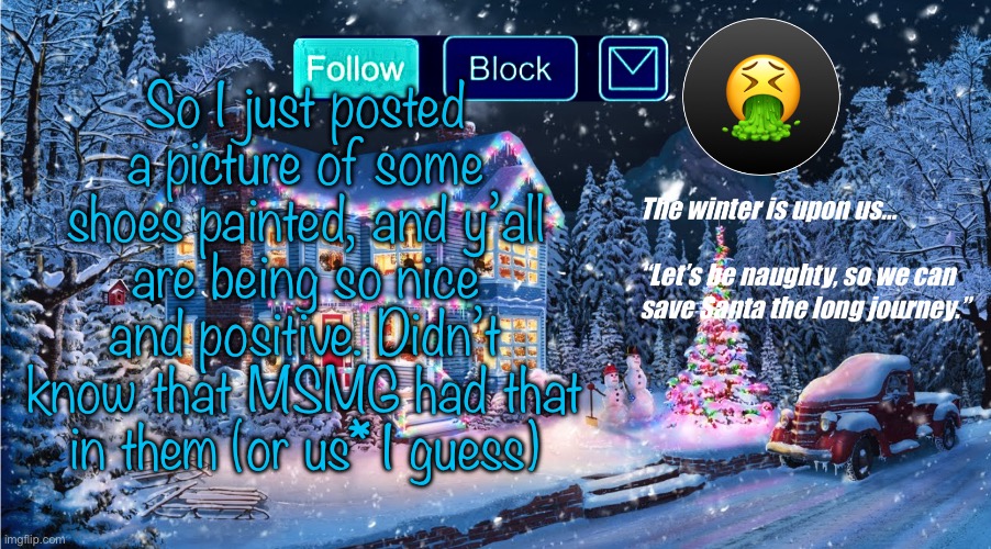 Premium Christmas | So I just posted a picture of some shoes painted, and y’all are being so nice and positive. Didn’t know that MSMG had that in them (or us* I guess) | made w/ Imgflip meme maker