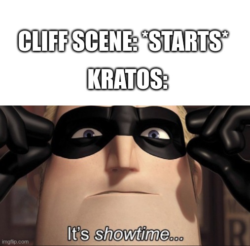 kratos | CLIFF SCENE: *STARTS*; KRATOS: | image tagged in it's showtime | made w/ Imgflip meme maker