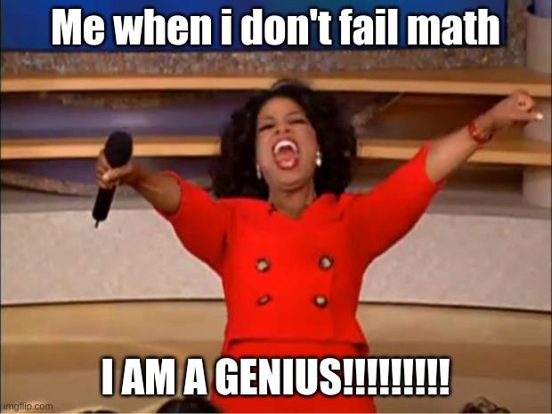 Oprah You Get A | Me when i don't fail math; I AM A GENIUS!!!!!!!!! | image tagged in memes,oprah you get a | made w/ Imgflip meme maker
