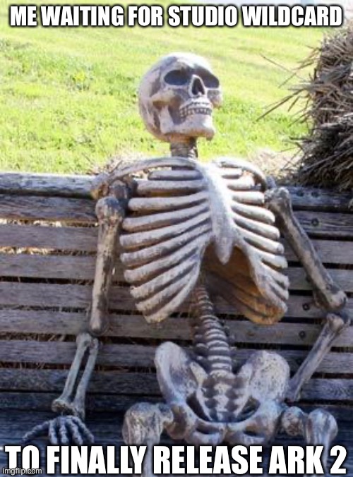 Waiting Skeleton | ME WAITING FOR STUDIO WILDCARD; TO FINALLY RELEASE ARK 2 | image tagged in memes,waiting skeleton | made w/ Imgflip meme maker