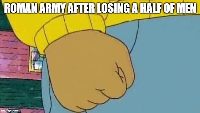 Haha, it's the Roman army | ROMAN ARMY AFTER LOSING A HALF OF MEN | image tagged in memes,arthur fist | made w/ Imgflip meme maker