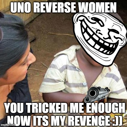 UNO REVERSE???????// | UNO REVERSE WOMEN; YOU TRICKED ME ENOUGH NOW ITS MY REVENGE :)) | image tagged in memes,third world skeptical kid | made w/ Imgflip meme maker