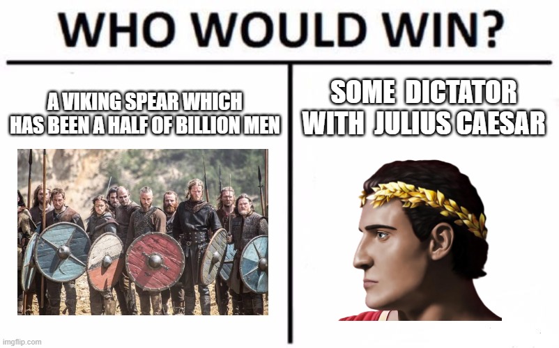 Who is the cutest? | SOME  DICTATOR WITH  JULIUS CAESAR; A VIKING SPEAR WHICH HAS BEEN A HALF OF BILLION MEN | image tagged in memes,who would win | made w/ Imgflip meme maker