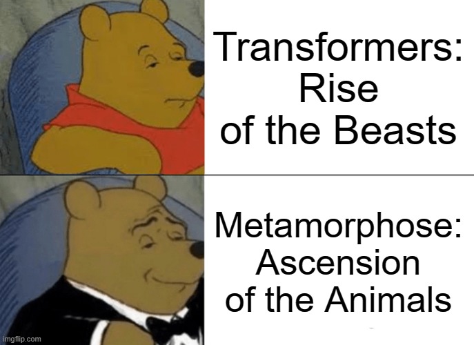 Nice. | Transformers: Rise of the Beasts; Metamorphose: Ascension of the Animals | image tagged in memes,tuxedo winnie the pooh,movie | made w/ Imgflip meme maker