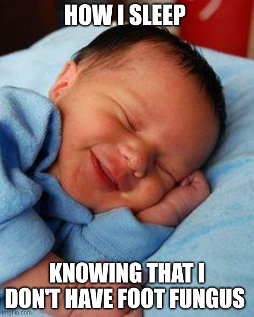 sleeping baby laughing | HOW I SLEEP; KNOWING THAT I DON'T HAVE FOOT FUNGUS | image tagged in sleeping baby laughing | made w/ Imgflip meme maker