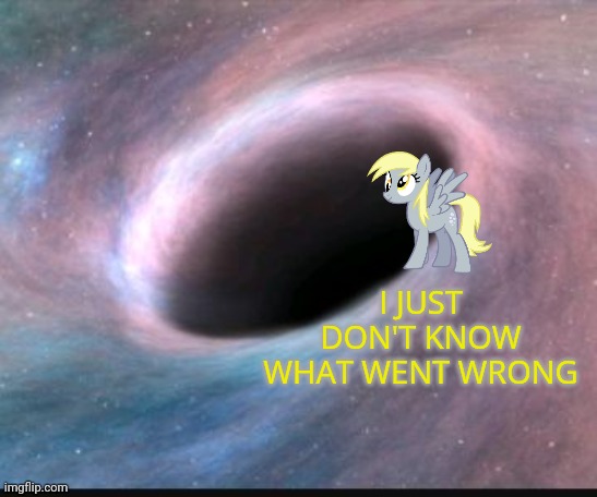 Black hole | I JUST DON'T KNOW WHAT WENT WRONG | image tagged in black hole | made w/ Imgflip meme maker