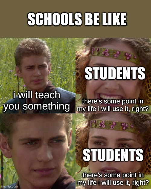Anakin Padme 4 Panel | SCHOOLS BE LIKE; STUDENTS; i will teach you something; there's some point in my life i will use it, right? STUDENTS; there's some point in my life i will use it, right? | image tagged in anakin padme 4 panel | made w/ Imgflip meme maker